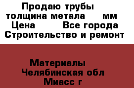 Продаю трубы 720 толщина метала 8-9 мм › Цена ­ 35 - Все города Строительство и ремонт » Материалы   . Челябинская обл.,Миасс г.